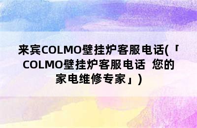 来宾COLMO壁挂炉客服电话(「COLMO壁挂炉客服电话  您的家电维修专家」)